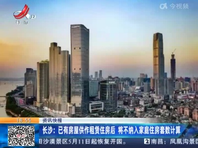 长沙：已有房屋供作租赁住房后 将不纳入家庭住房套数计算