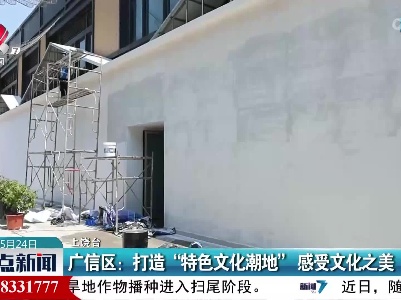 广信区：打造“特色文化潮地”感受文化之美