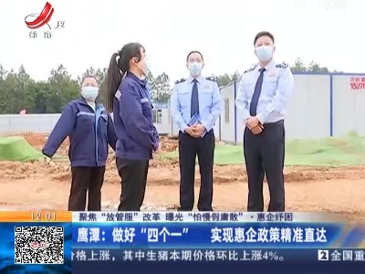 【聚焦“放管服”改革 曝光“怕慢假庸散”·惠企纾困】鹰潭：做好“四个一” 实现惠企政策精准直达