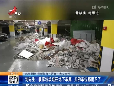 【急难愁盼 我帮你办·声音·吉安吉州】刘先生：装修垃圾堆在地下车库 买的车位都用不了