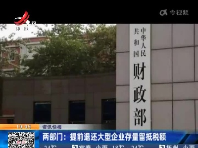 两部门：提前退还大型企业存量留抵税额