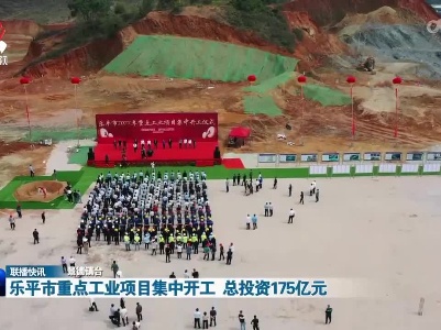 乐平市重点工业项目集中开工 总投资175亿元