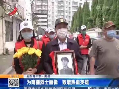 【五四青年节】南昌：为南疆烈士画像 致敬热血英雄