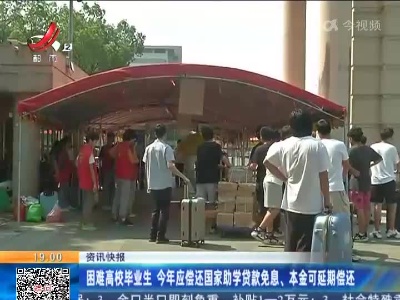 困难高校毕业生 今年应偿还国家助学贷款免息、本金可延期偿还