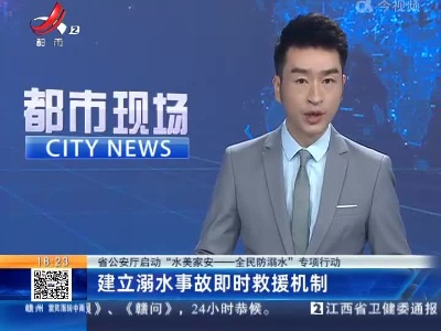 【省公安厅启动“水美家安——全民防溺水”专项行动】建立溺水事故即时救援机制
