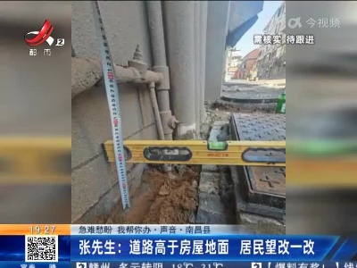 【急难愁盼 我帮你办·声音】南昌县·张先生：道路高于房屋地面 居民望改一改