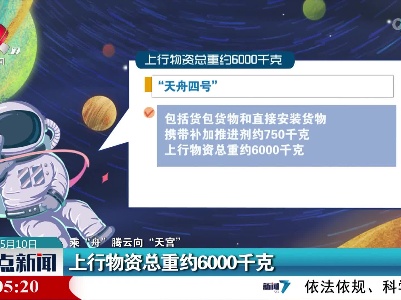 【乘“舟”腾云向“天宫”】上行物资总重约6000千克