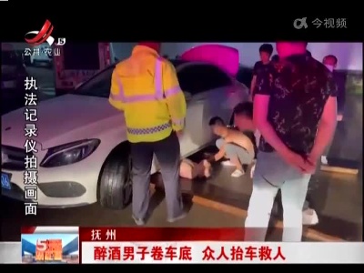 抚州：醉酒男子卷车底 众人抬车救人