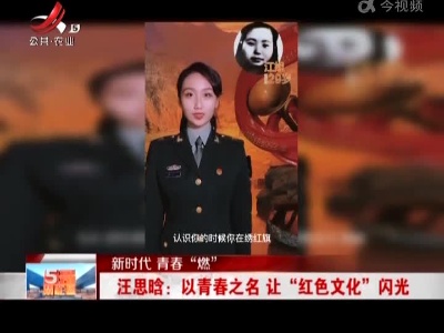 【新时代 青春“燃”】汪思晗：以青春之名让“红色文化”闪光