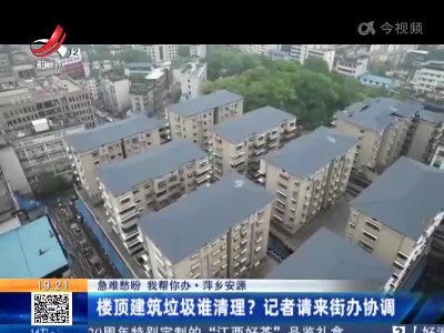 【急难愁盼 我帮你办】萍乡安源：楼顶建筑垃圾谁清理？记者请来街办协调