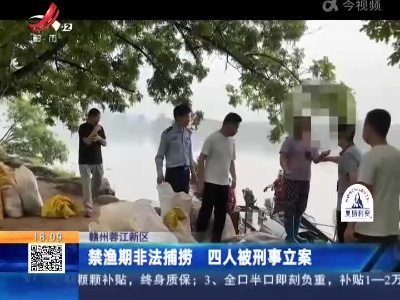 赣州蓉江新区：禁渔期非法捕捞 四人被刑事立案