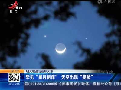 明天凌晨现趣味天象：罕见“星月相伴” 天空出现“笑脸”