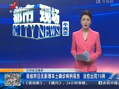 江西省卫健委：我省昨日无新增本土确诊病例报告 治愈出院15例
