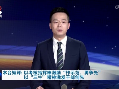 本台短评：以考核指挥棒激励“作示范、勇争先” 以“三牛”精神激发干部创先