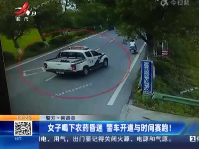 【警方】南昌县：女子喝下农药昏迷 警车开道与时间赛跑！
