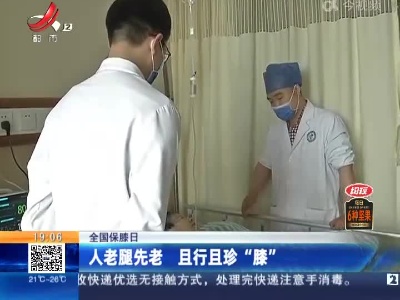 【全国保膝日】人老腿先老 且行且珍“膝”