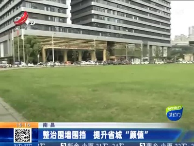 南昌：整治围墙围挡 提升省城“颜值”