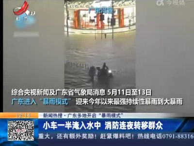 【新闻热搜·广东多地开启“暴雨模式”】小车一半淹入水中 消防连夜转移群众