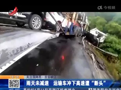 【关注强降雨】吉安峡江：雨天未减速 运输车冲下高速遭 “断头