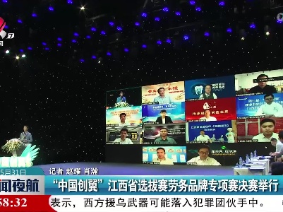 “中国创翼”江西省选拔赛劳务品牌专项赛决赛举行