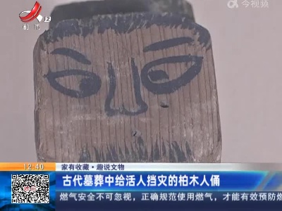 【家有收藏·趣说文物】古代墓葬中给活人挡灾的柏木人俑