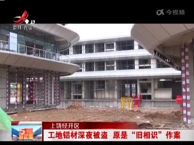 上饶经开区：工地铝材深夜被盗 原是“旧相识”作案