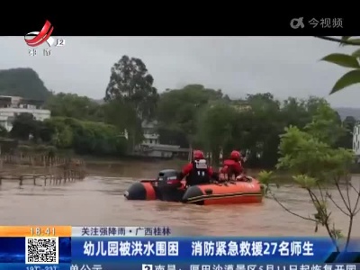 【关注强降雨】广西桂林：幼儿园被洪水围闲消防紧急 救援27名师生