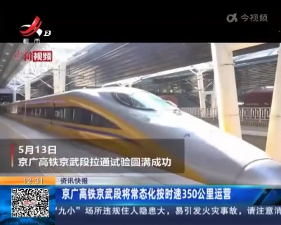 京广高铁京武段将常态化按时速350公里运营