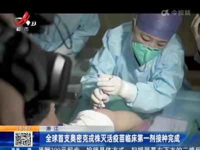 浙江：全球首支奥密克戎株灭活疫苗临床第一剂接种完成