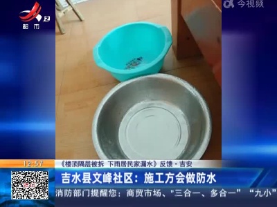 【《楼顶隔层被拆 下雨居民家漏水》反馈】吉安·吉水县文峰社区：施工方会做防水