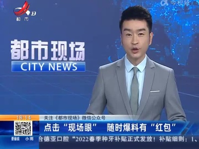 【关注《都市现场》微信公众号】点击“现场眼” 随时爆料有“红包”