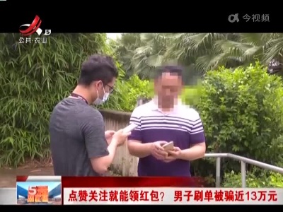 点赞关注就能领红包？ 男子刷单被骗近13万元