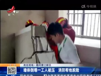 【救在现场】赣州蓉江新区：墙体倒塌一工人被压 消防帮他脱险