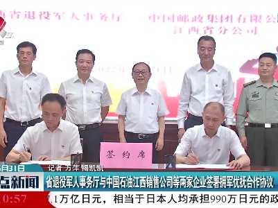 省退役军人事务厅与中国石油江西销售公司等两家企业签署拥军优抚合作协议