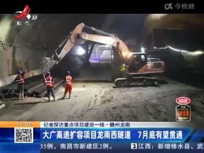 【记者探访重点项目建设一线】赣州龙南：大广高速扩容项目龙南西隧道 7月底有望贯通