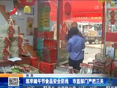 南昌：筑牢端午节食品安全防线 市监部门严把三关