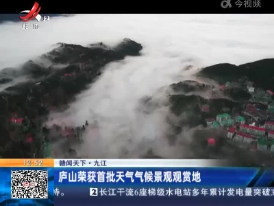 【赣闻天下】九江：庐山荣获首批天气气候景观观赏地