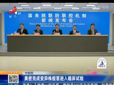 中疾控：奥密克戎变异株疫苗进入临床试验