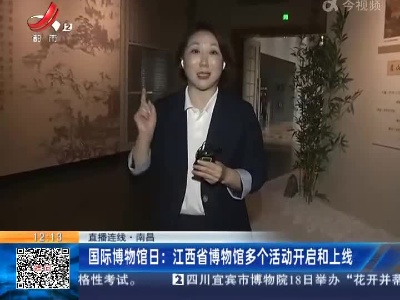 【直播连线】南昌·国际博物馆日：江西省博物馆多个活动开启和上线
