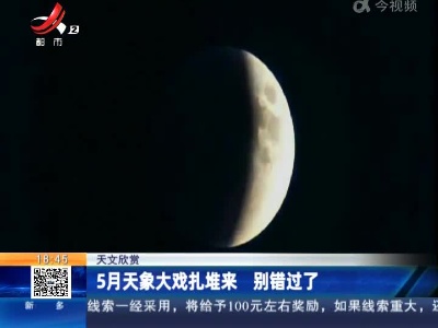 【天文欣赏】5月天象大戏扎堆来 别错过了