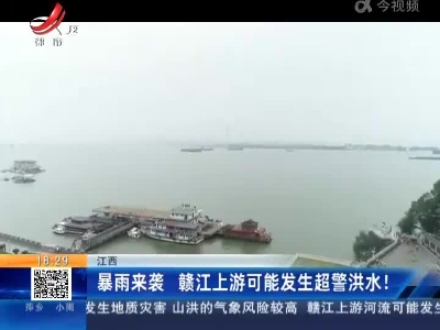 江西：暴雨来袭 赣江上游可能发生超警洪水！