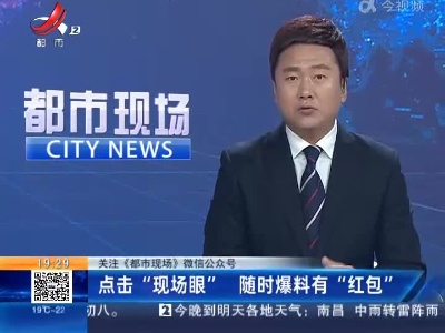 【关注《都市现场》微信公众号】点击“现场眼”随时爆料有“红包”