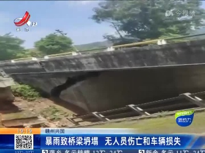 赣州兴国：暴雨致桥梁坍塌 无人员伤亡5和车辆损失