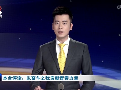 本台评论：以奋斗之我贡献青春力量