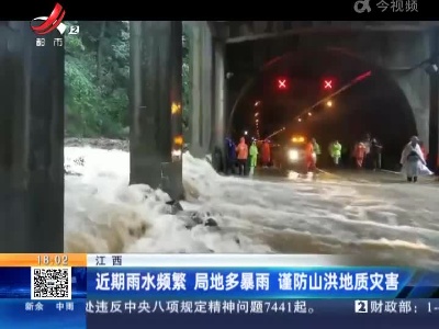 江西：近期雨水频繁 局地多暴雨 谨防山洪地质灾害