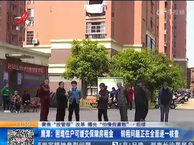 【聚焦“放管服”改革 曝光“怕慢假庸散”】后续·鹰潭：困难住户可缓交保障房租金 转租问题正在全面逐一核查