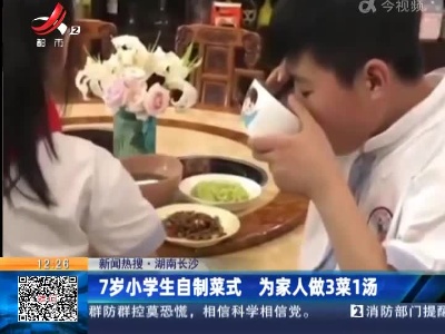 【新闻热搜】湖南长沙：7岁小学生自制菜式 为家人做3菜1汤