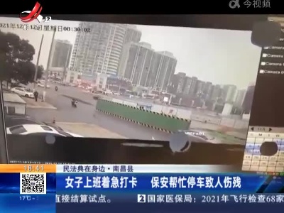 【民法典在身边】南昌县：女子上班着急打卡 保安帮忙停车致人伤残