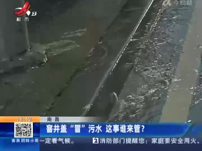 南昌：窨井盖“冒”污水 这事谁来管？