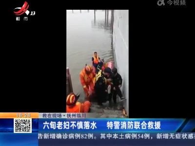 【救在现场】抚州临川：六旬老妇不慎落水 特警消防联合救援